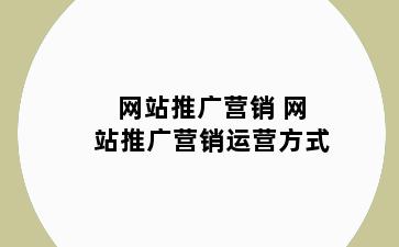 网站推广营销 网站推广营销运营方式
